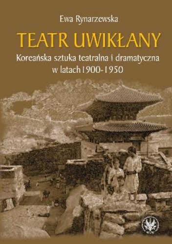 Okładka: Ewa Rynarzewska - Teatr uwikłany. Koreańska sztuka teatralna i dramatyczna w latach 1900-1950