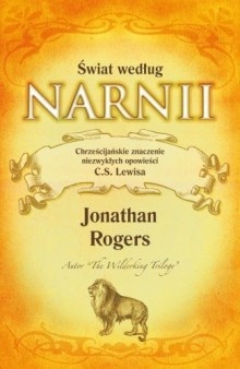 Okładka: Jonathan Rogers - Świat według Narnii. Chrześcijańskie znaczenie niezwykłych opowieści C. S. Lewisa