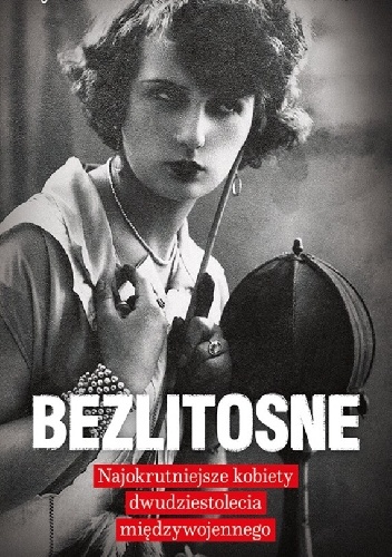 Okładka: Agnieszka Haska - Bezlitosne. Najokrutniejsze kobiety dwudziestolecia międzywojennego