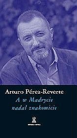 Okładka: Arturo Pérez-Reverte - A w Madrycie nadal znakomicie