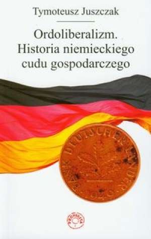 Okładka: Tymoteusz Juszczak - Ordoliberalizm. Historia niemieckiego cudu gospodarczego