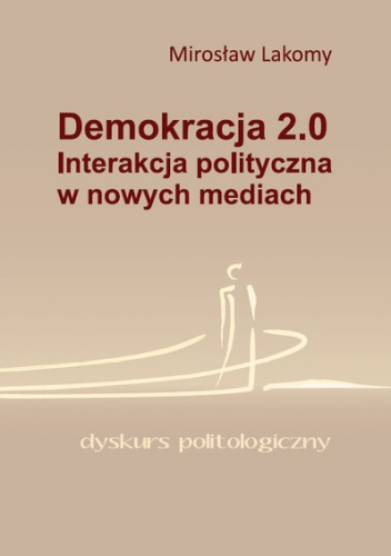 Okładka: Mirosław Lakomy - Demokracja 2.0. Interakcja polityczna w nowych mediach