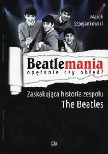 Okładka: Marek Szpejankowski - Beatlemania - opętanie czy obłęd? Zaskakująca historia zespołu The Beatles