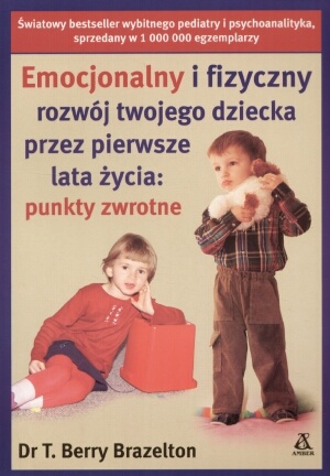 Okładka: T. Berry Brazelton - Emocjonalny i fizyczny rozwój twojego dziecka przez pierwsze lata życia: punkty zwrotne