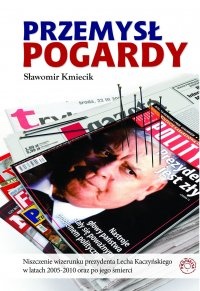 Okładka: Sławomir Kmiecik - Przemsł pogardy. Niszczenie wizerunku prezydenta Lecha Kaczyńskiego w latach 2005-2010 oraz po jego śmierci.