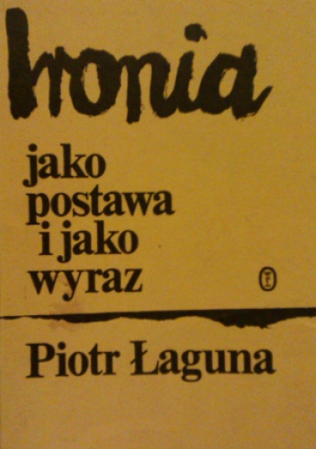Okładka: Piotr Łaguna - Ironia jako postawa i jako wyraz. Z zagadnień teoretycznych ironii
