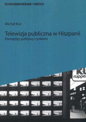 Okładka: Michał Kuś - Telewizja publiczna w Hiszpanii. Pomiędzy polityką a rynkiem