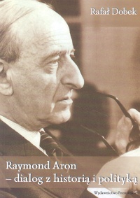 Okładka: Rafał Dobek - Raymond Aron - dialog z historia i polityką