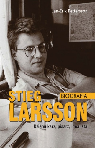 Jan-Erik Pettersson - Stieg Larsson – dziennikarz, pisarz, idealista. Biografia