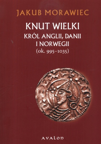 Okładka: Jakub Morawiec - Knut Wielki król Anglii Danii i Norwegii (ok. 995- 1035)