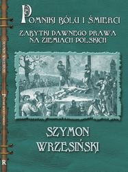 Okładka: Szymon Wrzesiński - Pomniki bólu i śmierci. Kamienne zabytki dawnego prawa na ziemiach polskich