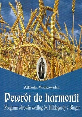 Okładka:  - Alfreda Walkowska Powrót do harmonii. Program zdrowia według św. Hildegardy z Bingen
