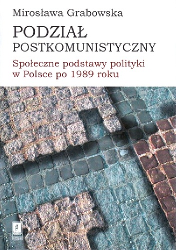 Okładka: Mirosława Grabowska - Podział postkomunistyczny. Społeczne podstawy polityki w Polsce po 1989 roku
