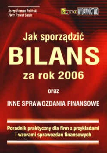 Okładka: Jerzy Roman Feliński - Jak sporządzić bilans za rok 2006 oraz inne sprawozdania finansowe. Poradnik praktyczny dla firm z przykładami i wzorami