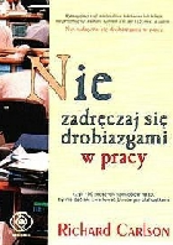 Okładka: Richard Carlson - Nie zadręczaj się drobiazgami w pracy