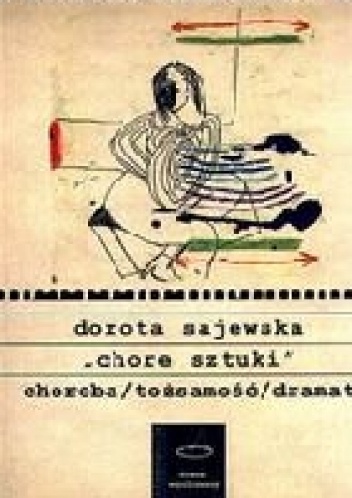 Okładka: Dorota Sajewska - Chore sztuki. Choroba/tożsamość/dramat. Przemiany podmiotowości oraz formy dramatycznej w utworach scenicznych przełomu XIX i XX wieku