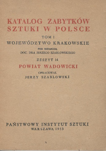 Okładka: Jerzy Szablowski - Katalog zabytków sztuki w Polsce. Tom I, województwo krakowskie. Zeszyt 14, powiat wadowicki