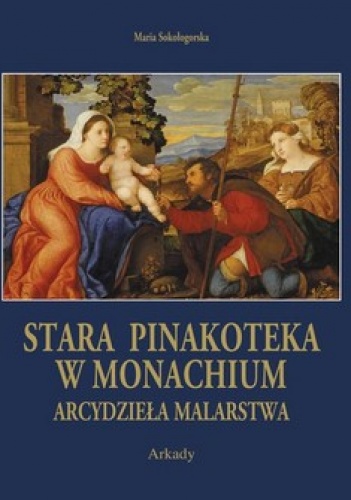 Okładka: Maria Sokołogorska - Stara Pinakoteka w Monachium. Arcydzieła Malarstwa