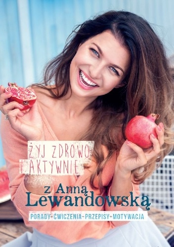Okładka: Anna Lewandowska - Żyj zdrowo i aktywnie z Anną Lewandowską (wydanie rozszerzone)