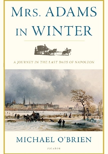 Michael D. O'Brien - Mrs. Adams in Winter: A Journey in the Last Days of Napoleon