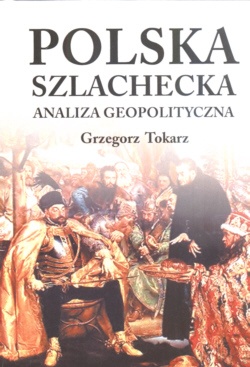 Okładka: Grzegorz Tokarz - Polska szlachecka. Analiza geopolityczna.