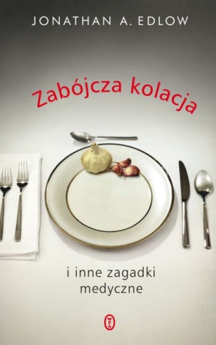 Okładka: Jonathan A. Edlow - Zabójcza kolacja i inne zagadki medyczne