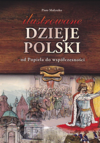 Okładka: Piotr Małyszko - Ilustrowane dzieje Polski od Popiela do współczesności