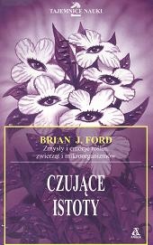 Okładka: Brian J. Ford - Czujące istoty. Zmysły i emocje roślin, zwierząt i mikroorganizmów