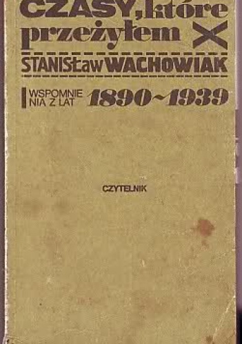 Okładka: Stanisław Wachowiak - Czasy, które przeżyłem: wspomnienia z lat 1890-1939