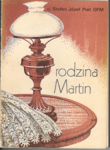 Okładka: Stefan Józef Piat - Rodzina Martin. Szkoła świętości, z której wyszła św. Teresa od Dzieciątka Jezus