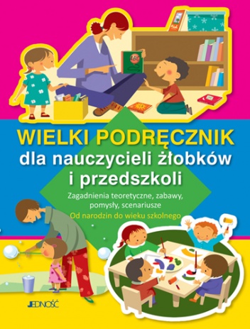 Okładka:  praca zbiorowa - Wielki podręcznik dla nauczycieli żłobków i przedszkoli. Zagadnienia teoretyczne, zabawy, pomysły, scenariusze. Od narodzin do wieku szkolnego