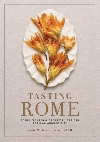 Okładka: Katie Parla - Tasting Rome: Fresh Flavors and Forgotten Recipes from an Ancient City