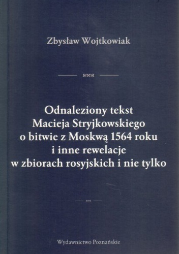 Okładka: Zbysław Wojtkowiak - Odnaleziony tekst Macieja Stryjkowskiego o bitwie z Moskwą 1564 roku i inne rewelacje w zbiorach rosyjskich i nie tylko