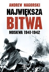 Okładka: Andrew Nagorski - Największa bitwa. Moskwa 1941-1942. Stalin, Hitler i rozpaczliwa walka o Moskwę, która zmieniła bieg drugiej wojny światowej