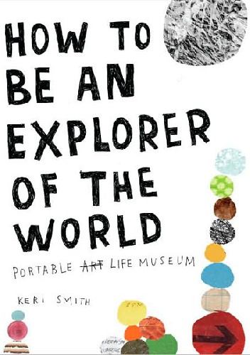 Okładka: Keri Smith - How to Be an Explorer of the World: Portable Life Museum