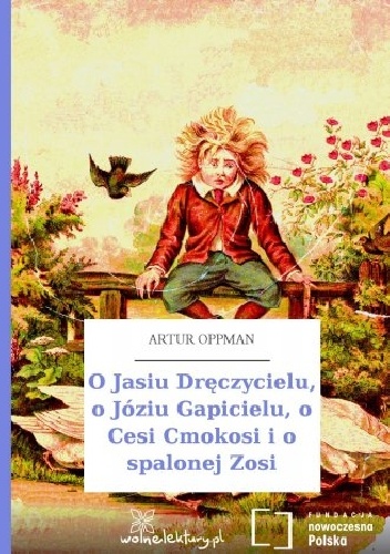 Okładka: Artur Oppman - O Jasiu Dręczycielu, o Józiu Gapicielu, o Cesi Cmokosi i o spalonej Zosi