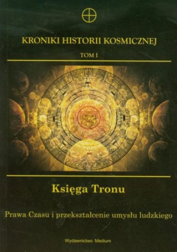 Okładka:  praca zbiorowa - Kroniki Historii Kosmicznej. Księga Tronu. Prawa czasu i przekształcenie umysłu ludzkiego. Tom I