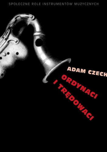 Okładka: Adam Czech - Ordynaci i trędowaci. Społeczne role instrumentów muzycznych