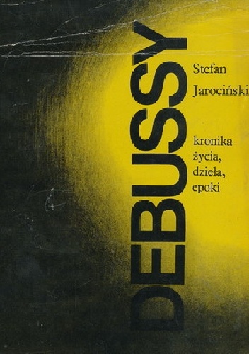 Okładka: Stefan Jarociński - Debussy. Kronika życia, dzieła, epoki