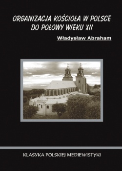 Okładka: Władysław Abraham - Organizacja Kościoła w Polsce do połowy wieku XII