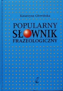 Katarzyna Głowińska - Popularny Słownik Frazeologiczny