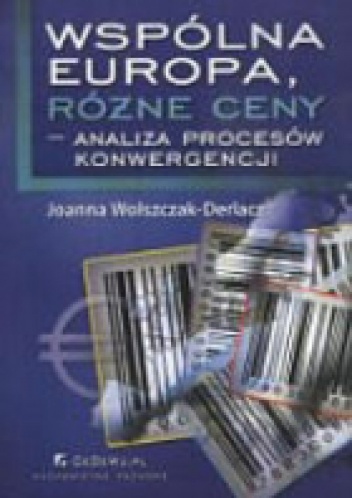 Okładka: Joanna Wolszczak-Derlacz - Wspólna Europa, różne ceny - analiza procesów konwergencji