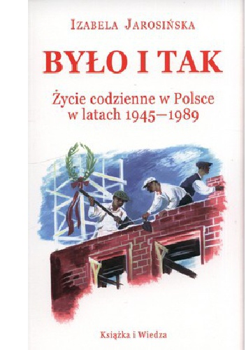 Okładka: Izabela Jarosińska - Było i tak. Życie codzienne w Polsce w latach 1945-1989