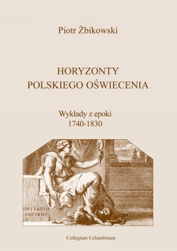 Okładka: Piotr Żbikowski - Horyzonty polskiego Oświecenia. Wykłady z epoki 1740-1830