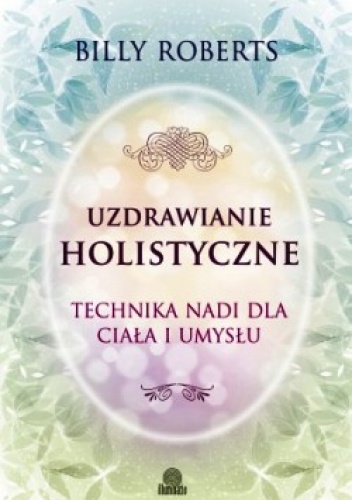 Okładka: Billy Roberts - Uzdrawianie holistyczne. Technika nadi dla ciała i umysłu.