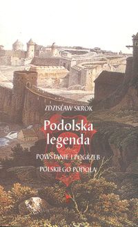 Okładka: Zdzisław Skrok - Podolska legenda. Powstanie i pogrzeb polskiego Podola