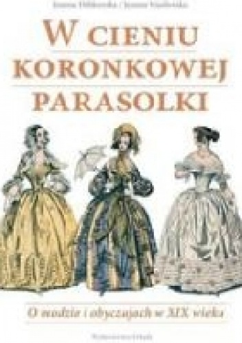 Okładka: Joanna Dobkowska - W cieniu koronkowej parasolki. O modzie i obyczajach w XIX wieku