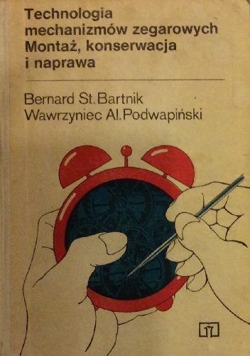 Okładka: Bernard St. Bartnik - Technologia mechanizmów zegarowych. Montaż, konserwacja i naprawa