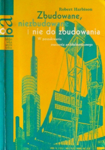 Okładka: Robert Harbison - Zbudowane, niezbudowane i nie do zbudowania. W poszukiwaniu znaczenia architektonicznego