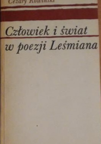 Okładka: Cezary Rowiński - Człowiek i świat w poezji Leśmiana. Studium filozoficznych koncepcji poety.